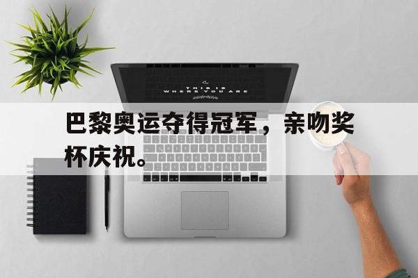 IM电竞游戏平台-巴黎奥运夺得冠军，亲吻奖杯庆祝。