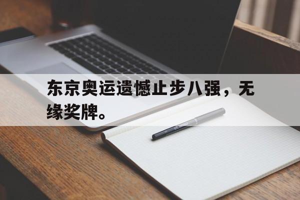 IM电竞游戏平台-东京奥运遗憾止步八强，无缘奖牌。