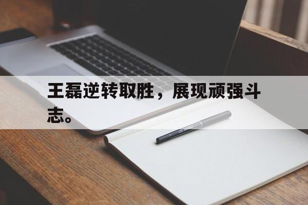 IM电竞平台首页-王磊逆转取胜，展现顽强斗志。