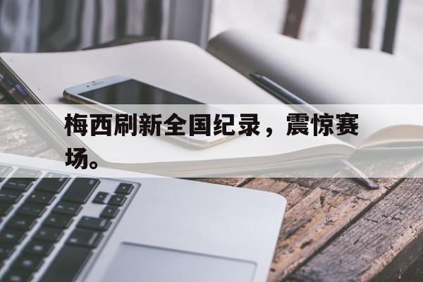IM电竞游戏平台-梅西刷新全国纪录，震惊赛场。