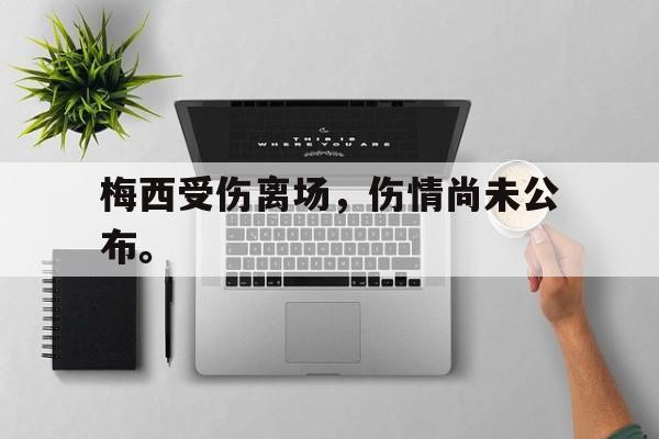 IM电竞平台首页-梅西受伤离场，伤情尚未公布。