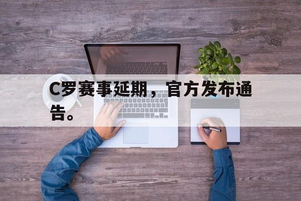 IM电竞游戏平台-C罗赛事延期，官方发布通告。