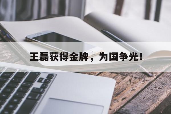 IM电竞游戏平台-王磊获得金牌，为国争光！