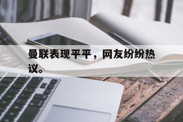 IM电竞安全下载-曼联表现平平，网友纷纷热议。