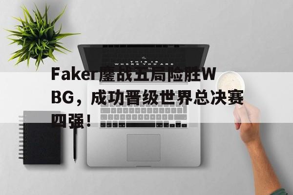IM电竞游戏平台-Faker鏖战五局险胜WBG，成功晋级世界总决赛四强！