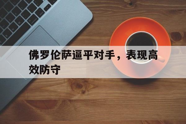 IM电竞游戏平台-佛罗伦萨逼平对手，表现高效防守