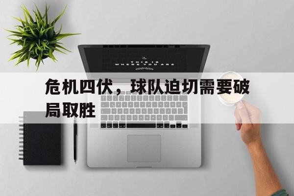 IM电竞平台首页-危机四伏，球队迫切需要破局取胜