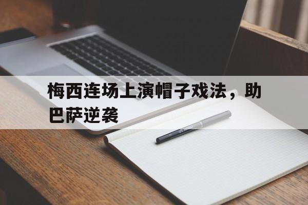 IM电竞安全下载-梅西连场上演帽子戏法，助巴萨逆袭