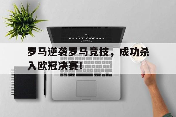 IM电竞游戏平台-罗马逆袭罗马竞技，成功杀入欧冠决赛！