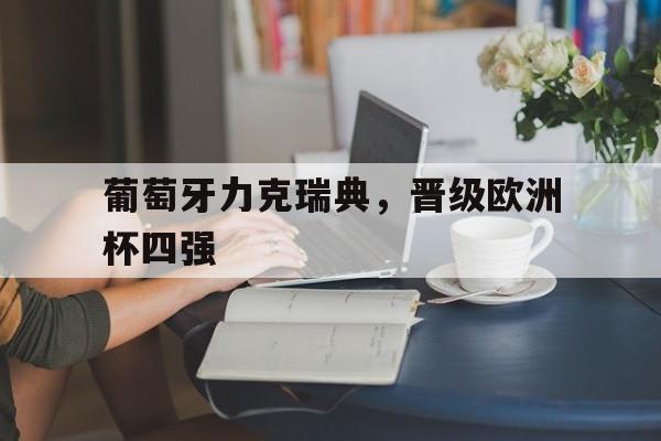 IM电竞平台首页-葡萄牙力克瑞典，晋级欧洲杯四强