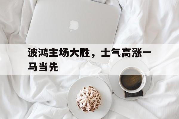 IM电竞平台首页-波鸿主场大胜，士气高涨一马当先